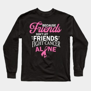 because friends don't let friends fight cancer alone Long Sleeve T-Shirt